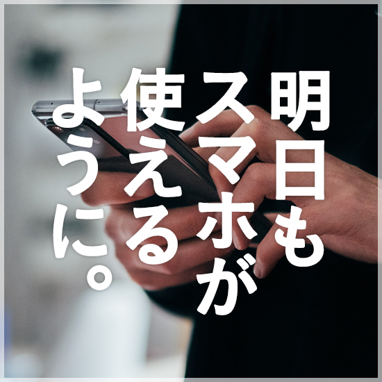 明日もスマホが使えるように。