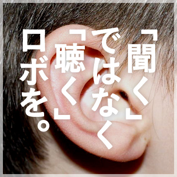 「聞く」ではなく「聴く」ロボを。