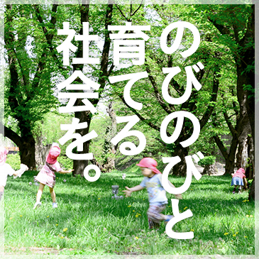 のびのびと育てる社会を。