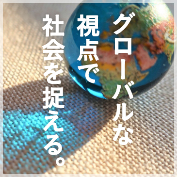 グローバルな視点で社会を捉える。