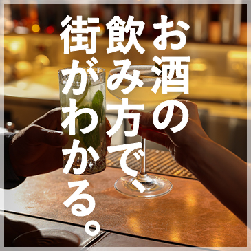 お酒の飲み方で、街がわかる。